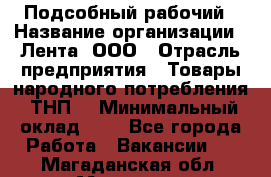 Подсобный рабочий › Название организации ­ Лента, ООО › Отрасль предприятия ­ Товары народного потребления (ТНП) › Минимальный оклад ­ 1 - Все города Работа » Вакансии   . Магаданская обл.,Магадан г.